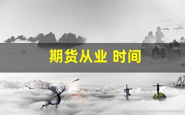 期货从业 时间(期货从业时间)_https://www.shshucaipeisong.com_科创板_第1张
